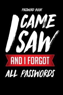 Password Book: I Came Saw And Forgot All Passwords The Password Keeper And Logbook To Protect Usernames and Passwords (Internet Passw