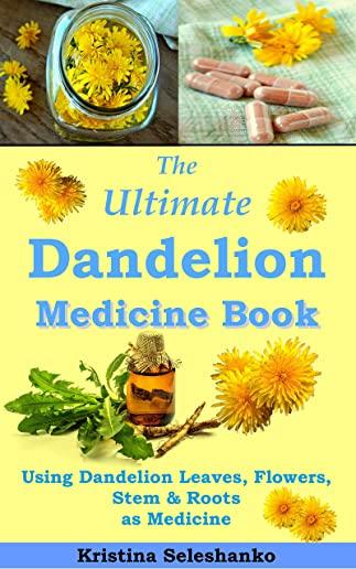 The Ultimate Dandelion Medicine Book: 40 Recipes for Using Dandelion Leaves, Flowers, Stems & Roots as Medicine