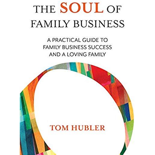 The Soul of Family Business: A Practical Guide to Family Business Success and a Loving Family
