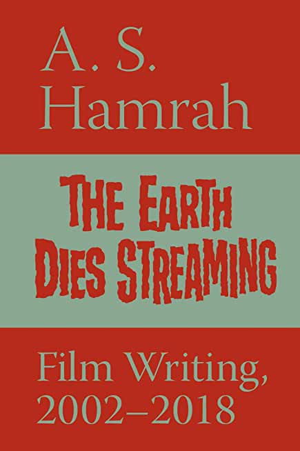 The Earth Dies Streaming: Film Writing, 2002-2018