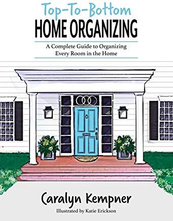 Top-To-Bottom Home Organizing: A Complete Guide to Organizing Every Room in the Home