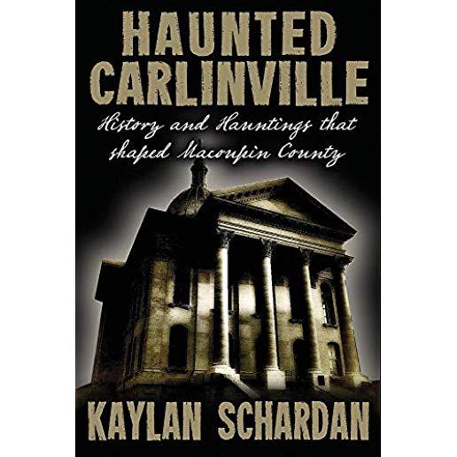 Haunted Carlinville: History and Hauntings That Shaped Macoupin County