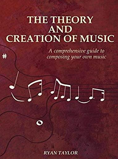 The Theory and Creation of Music: A Comprehensive Guide to Composing Your Own Music
