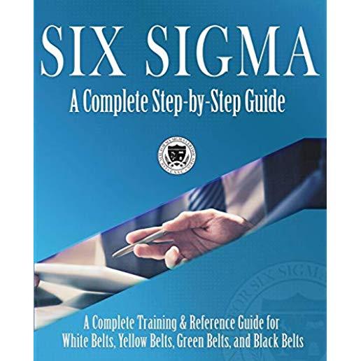 Six Sigma: A Complete Step-by-Step Guide: A Complete Training & Reference Guide for White Belts, Yellow Belts, Green Belts, and B