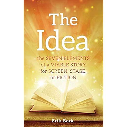 The Idea: The Seven Elements of a Viable Story for Screen, Stage or Fiction