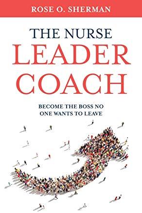 The Nurse Leader Coach: Become the Boss No One Wants to Leave