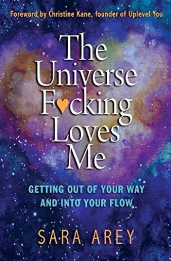 The Universe F*cking Loves Me: Getting Out of Your Way and Into Your Flow