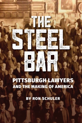 The Steel Bar: Pittsburgh Lawyers and the Making of America