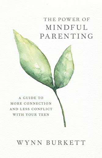 The Power of Mindful Parenting: A Guide to More Connection and Less Conflict with Your Teen