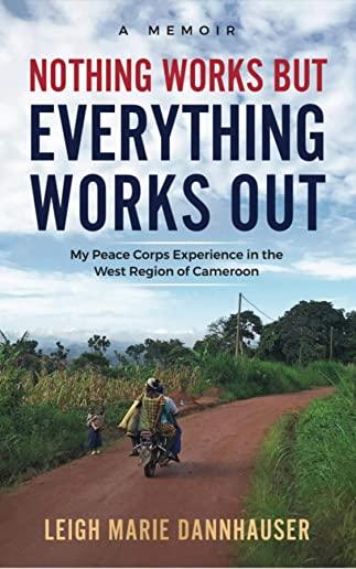 Nothing Works But Everything Works Out: My Peace Corps Experience in the West Region of Cameroon