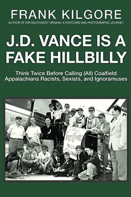 J. D. Vance Is a Fake Hillbilly: Think Twice Before Calling (All) Coalfield Appalachians Racists, Sexists, and Ignoramuses