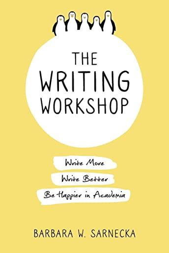 The Writing Workshop: Write More, Write Better, Be Happier in Academia