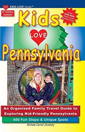 KIDS LOVE PENNSYLVANIA, 6th Edition: An Organized Family Travel Guide to Kid-Tested Pennsylvania. 600 Fun Stops & Unique Spots