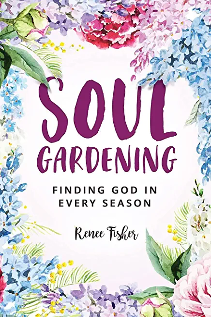 Soul Gardening: Finding God in Every Season