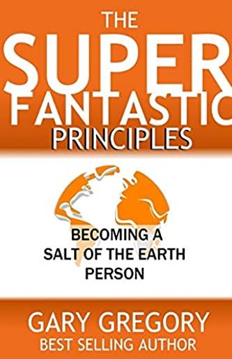 The SUPERFANTASTIC Principles: Becoming a Salt of the Earth Person
