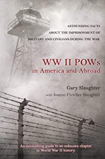 WW II POWs in America and Abroad: Astounding Facts about the Imprisonment of Military and Civilians During the War