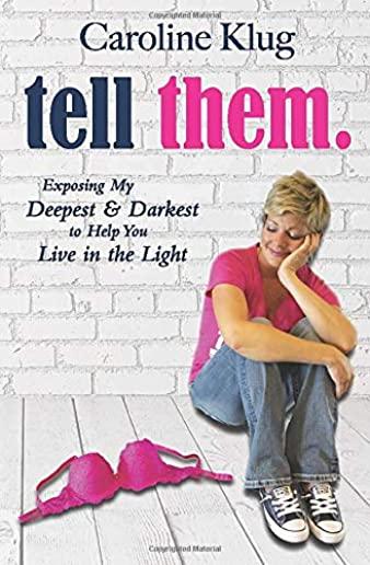 Tell Them: Exposing My Deepest & Darkest to Help You Live in the Light