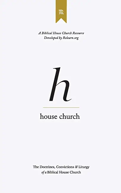 House Church: The Doctrines, Convictions & Order of Worship of a Biblical House Church