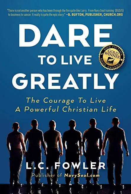 Dare to Live Greatly: Real Christian Living Requires the Grit, Courage & Confidence of a Navy SEAL in Training