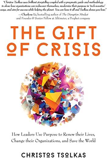 The Gift of Crisis: How Leaders Use Purpose to Renew their Lives, Change their Organizations, and Save the World