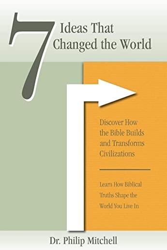 7 Ideas That Changed The World: Discover how the bible builds and transforms civilizations