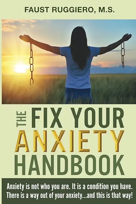 The Fix Your Anxiety Handbook: Anxiety is not who you are. It is a condition you have. There is a way out of your anxiety...and this is that way!