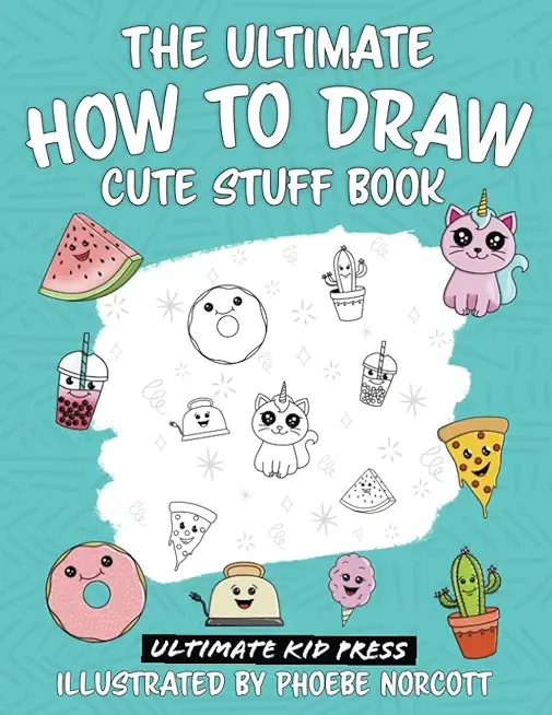 The Ultimate How to Draw Cute Stuff Book: Learn Step by Step How to Draw Cute Food and Things in an Easy Kawaii Style