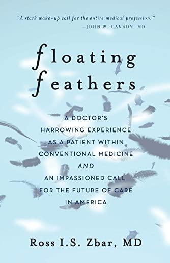 Floating Feathers: A Doctor's Harrowing Experience as a Patient Within Conventional Medicine --- and an Impassioned Call for the Future o