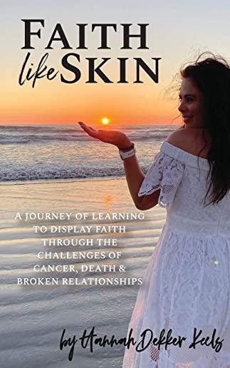 Faith Like Skin: A journey of learning to display faith through the challenges of cancer, death, & broken relationships