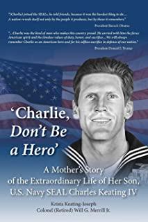 'Charlie, Don't Be a Hero': A Mother's Story of the Extraordinary Life of Her Son, U.S. Navy SEAL Charles Keating IV