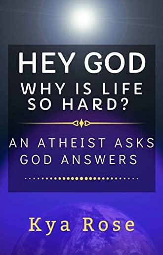 Hey God, Why Is Life So Hard?: An Atheist asks, God answers