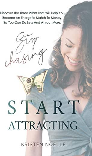 Stop Chasing Start Attracting: Discover The Three Pillars That Will Help You Become an Energetic Match To Money, So You Can Do Less And Attract More
