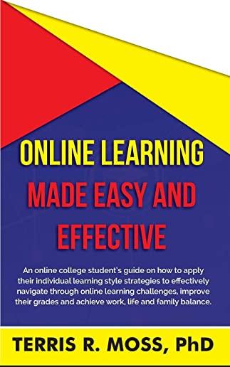 Online Learning Made Easy and Effective: An online college student's guide on how to apply their individual learning style strategies to effectively n
