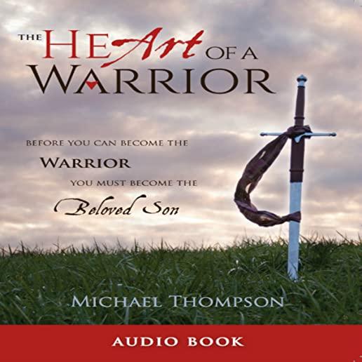 The Heart of a Warrior: Before You Can Become the Warrior You Must Become the Beloved Son