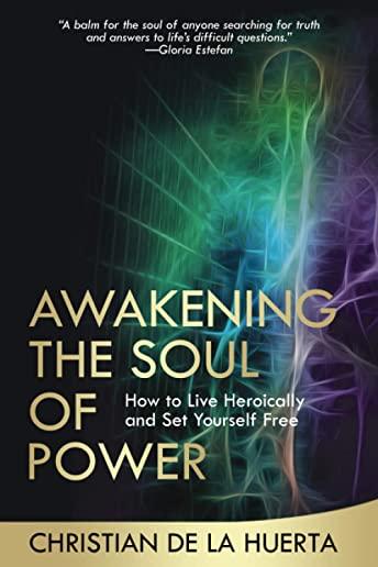 Awakening the Soul of Power: How to Live Heroically and Set Yourself Free