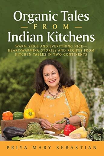 Organic Tales From Indian Kitchens: Warm Spice and Everything Nice__heart-Warming Stories and Recipes from Kitchen Tables in Two Continents