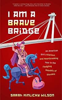 I Am a Brave Bridge: An American Girl's Hilarious and Heartbreaking Year in the Fledgling Republic of Slovakia