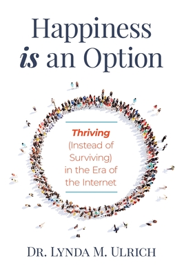 Happiness is an Option: Thriving (Instead of Surviving) In the Era of the Internet