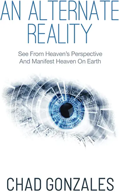 An Alternate Reality: See From Heaven's Perspective So You Manifest Heaven On Earth