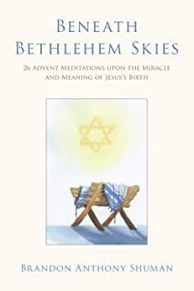 Beneath Bethlehem Skies: 26 Advent Meditations Upon the Miracle and Meaning of Jesus's Birth