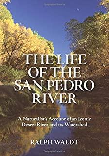 The Life of the San Pedro River: A Naturalist's Account of an Iconic Desert River and its Watershed
