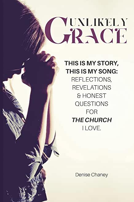 Unlikely Grace: This Is My Story, This Is My Song: Reflections, Revelations & Honest Questions for the Church I Love.