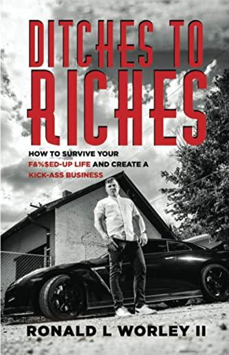 Ditches to Riches: How to Survive Your F&%$ed-Up Life and Create a Kick-Ass Business