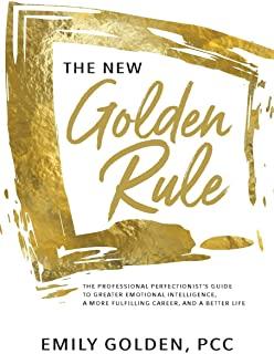 The New Golden Rule: The Professional Perfectionist's Guide to Greater Emotional Intelligence, A More Fulfilling Career, and A Better Life