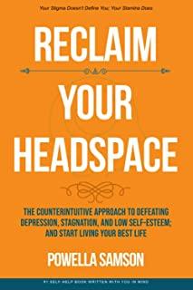 Reclaim Your Headspace: The Counterintuitive Approach to Defeating Depression, Stagnation, and Low Self-Esteem; and Start Living Your Best Lif