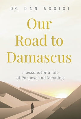 Our Road to Damascus: 7 Lessons for a Life of Purpose and Meaning
