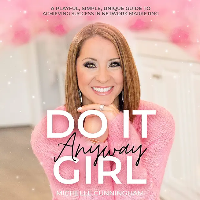 Do It Anyway, Girl: A Playful, Simple, Unique Guide To Achieving Success In Network Marketing