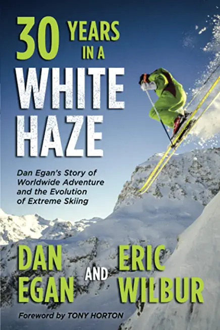Thirty Years in a White Haze: Dan Egan's Story of Worldwide Adventure  and the Evolution of Extreme Skiing