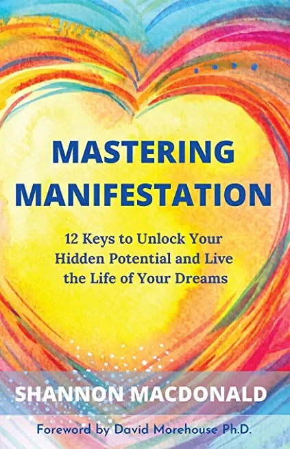 Mastering Manifestation: 12 Keys to Unlock Your Hidden Potential and Live the Life of Your Dreams