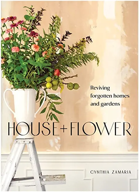 House + Flower: Reviving Forgotten Homes and Gardens